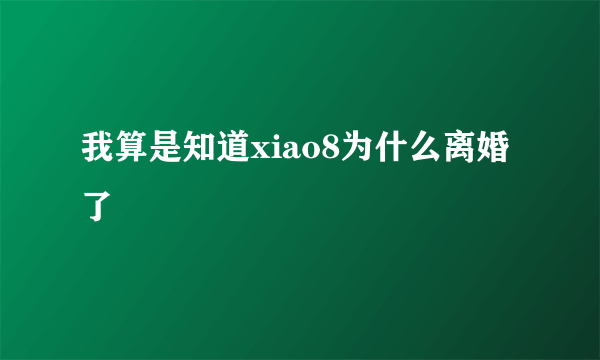 我算是知道xiao8为什么离婚了