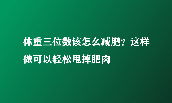 体重三位数该怎么减肥？这样做可以轻松甩掉肥肉