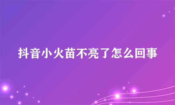 抖音小火苗不亮了怎么回事