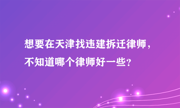 想要在天津找违建拆迁律师，不知道哪个律师好一些？