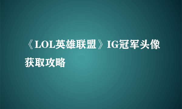 《LOL英雄联盟》IG冠军头像获取攻略