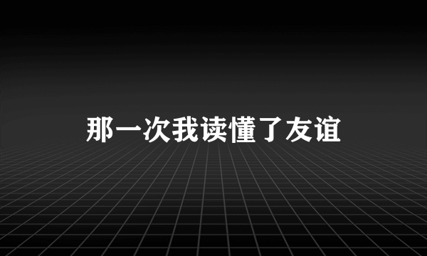 那一次我读懂了友谊