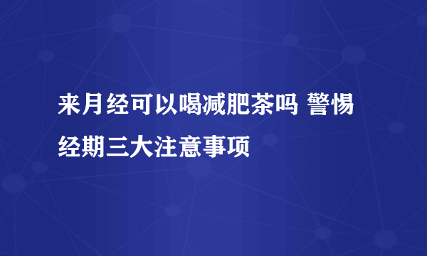 来月经可以喝减肥茶吗 警惕经期三大注意事项