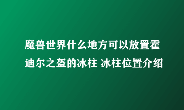 魔兽世界什么地方可以放置霍迪尔之盔的冰柱 冰柱位置介绍