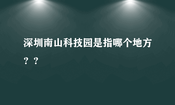 深圳南山科技园是指哪个地方？？