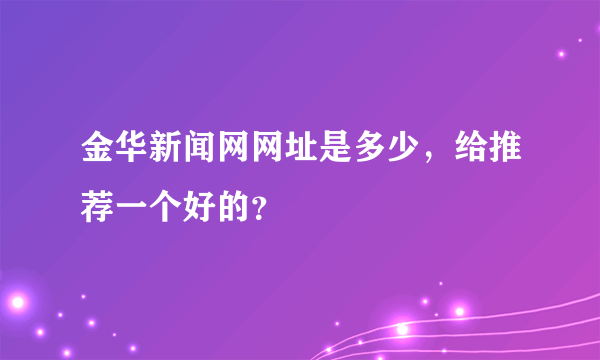 金华新闻网网址是多少，给推荐一个好的？