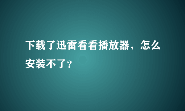 下载了迅雷看看播放器，怎么安装不了？