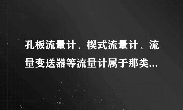 孔板流量计、楔式流量计、流量变送器等流量计属于那类流量计？