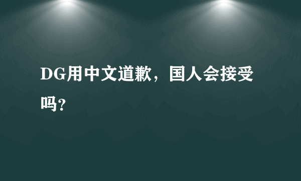 DG用中文道歉，国人会接受吗？