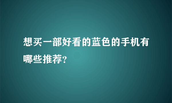 想买一部好看的蓝色的手机有哪些推荐？