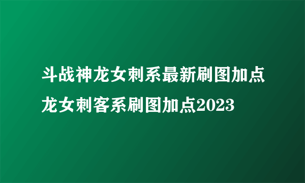 斗战神龙女刺系最新刷图加点龙女刺客系刷图加点2023