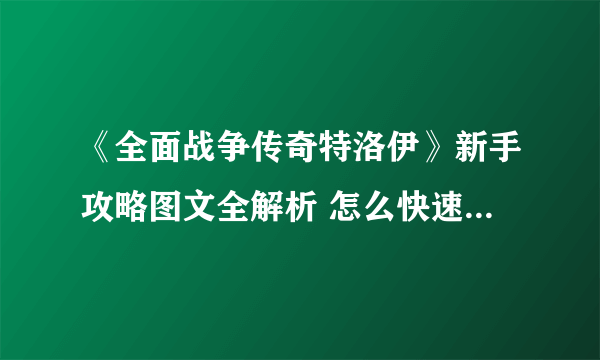 《全面战争传奇特洛伊》新手攻略图文全解析 怎么快速入门？【完结】