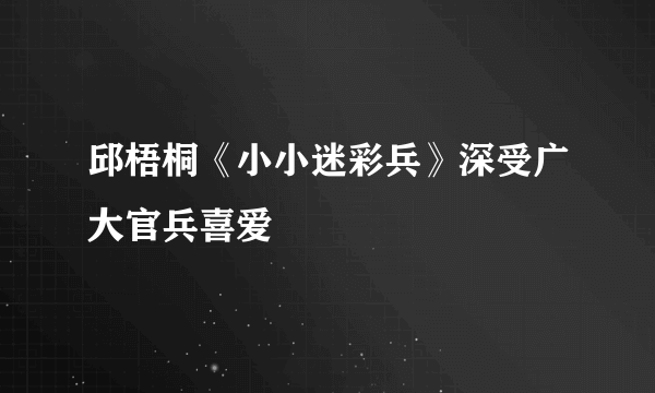 邱梧桐《小小迷彩兵》深受广大官兵喜爱