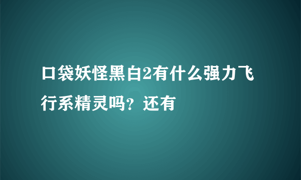 口袋妖怪黑白2有什么强力飞行系精灵吗？还有