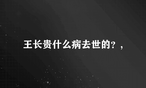 王长贵什么病去世的？,