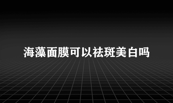 海藻面膜可以祛斑美白吗