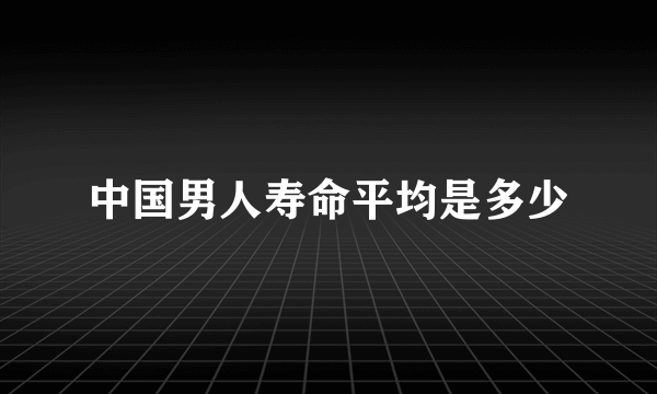 中国男人寿命平均是多少