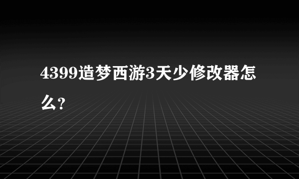 4399造梦西游3天少修改器怎么？