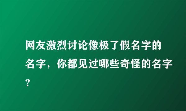 网友激烈讨论像极了假名字的名字，你都见过哪些奇怪的名字？