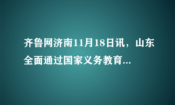 齐鲁网济南11月18日讯，山东全面通过国家义务教育均衡发展检查验收。判断：           理由：