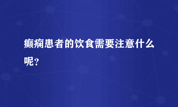 癫痫患者的饮食需要注意什么呢？