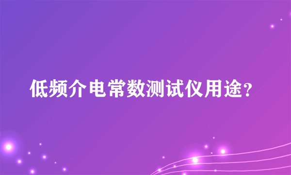 低频介电常数测试仪用途？