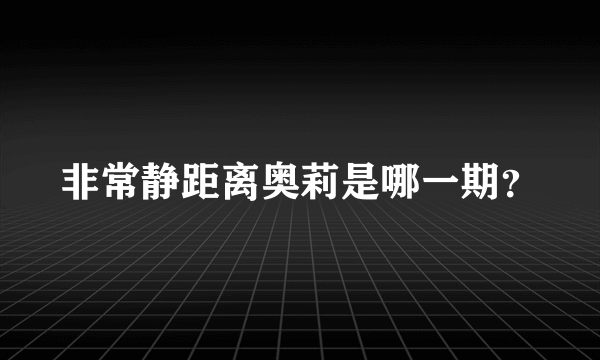 非常静距离奥莉是哪一期？