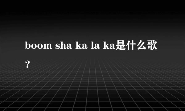 boom sha ka la ka是什么歌？