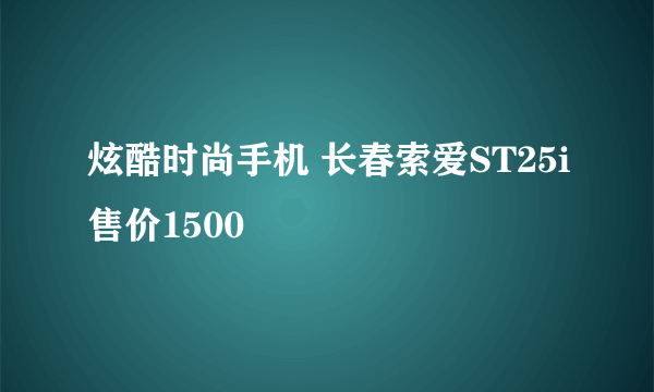 炫酷时尚手机 长春索爱ST25i售价1500