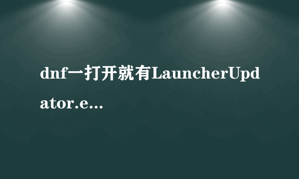 dnf一打开就有LauncherUpdator.exe-应用程序错误