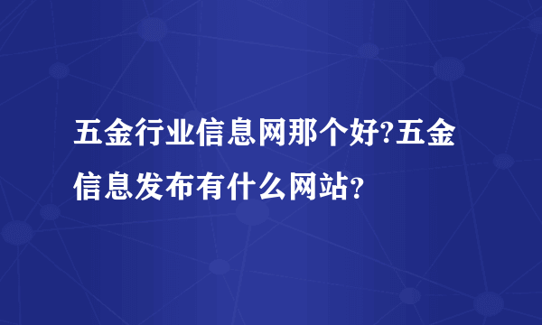 五金行业信息网那个好?五金信息发布有什么网站？