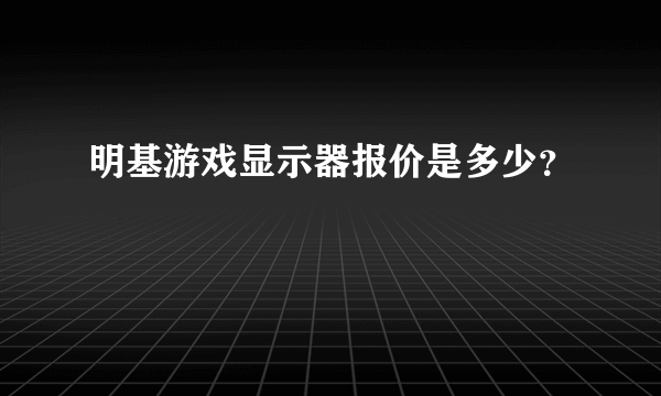 明基游戏显示器报价是多少？