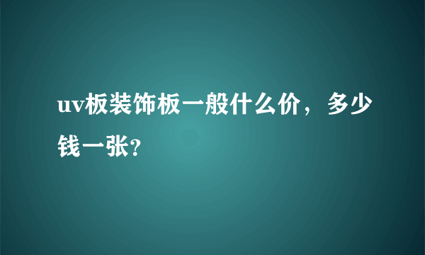 uv板装饰板一般什么价，多少钱一张？