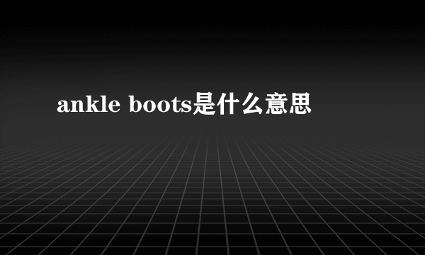 ankle boots是什么意思