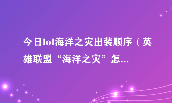 今日lol海洋之灾出装顺序（英雄联盟“海洋之灾”怎么出装）