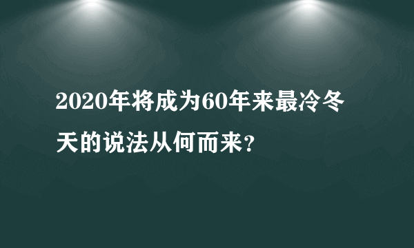 2020年将成为60年来最冷冬天的说法从何而来？