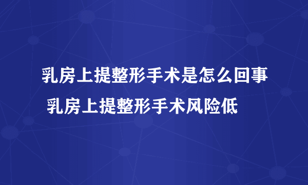 乳房上提整形手术是怎么回事 乳房上提整形手术风险低