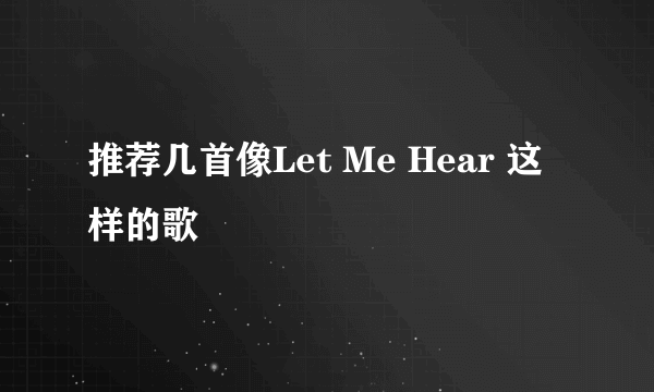 推荐几首像Let Me Hear 这样的歌