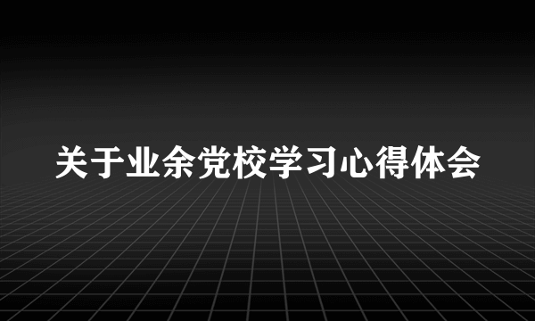 关于业余党校学习心得体会