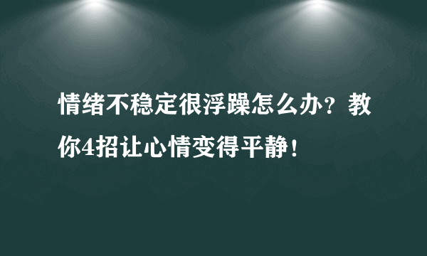 情绪不稳定很浮躁怎么办？教你4招让心情变得平静！