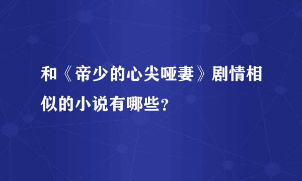 和《帝少的心尖哑妻》剧情相似的小说有哪些？