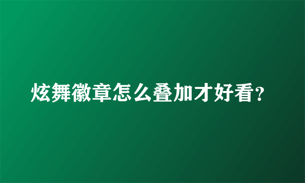 炫舞徽章怎么叠加才好看？