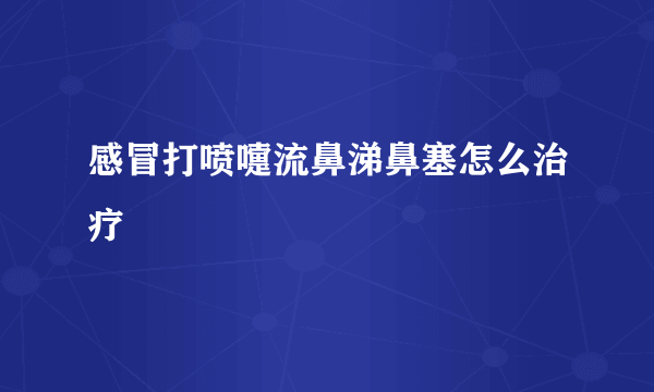 感冒打喷嚏流鼻涕鼻塞怎么治疗