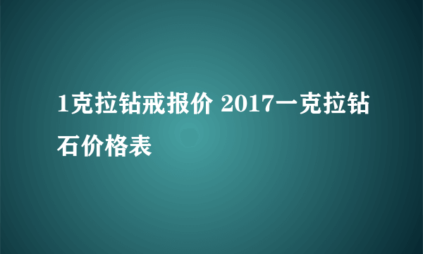 1克拉钻戒报价 2017一克拉钻石价格表