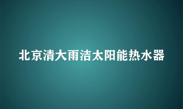 北京清大雨洁太阳能热水器