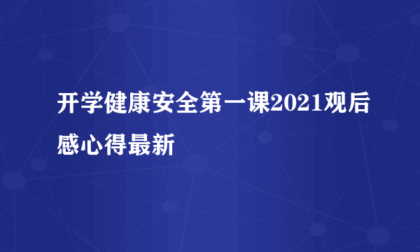 开学健康安全第一课2021观后感心得最新