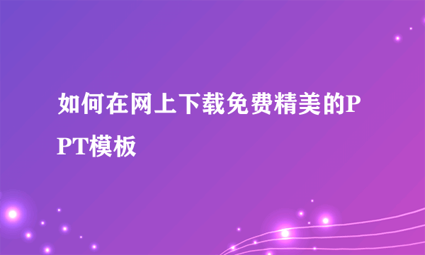 如何在网上下载免费精美的PPT模板