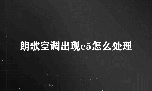 朗歌空调出现e5怎么处理