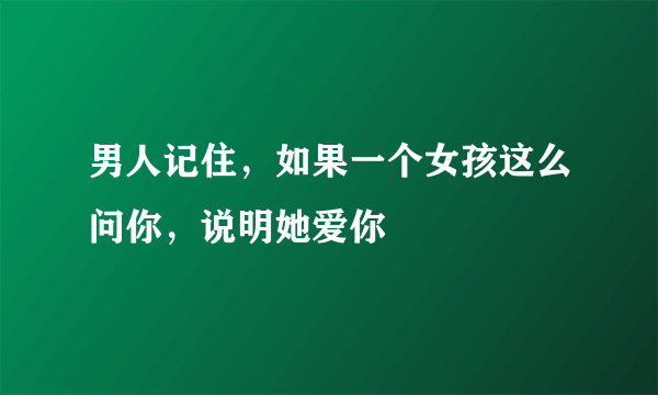 男人记住，如果一个女孩这么问你，说明她爱你