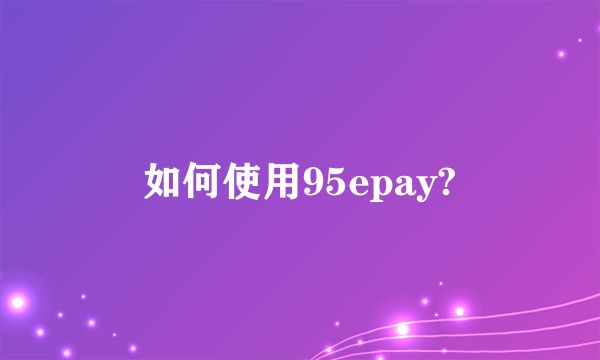 如何使用95epay?